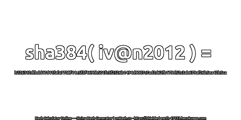 sha384( iv@n2012 ) = b226312dfbdd17d41fafa7708f44e5f3f4690b501fc5f2526b1494d9007c7ad2d62fb179d52c3ab679af26b5ea42b5ca | unHash.co