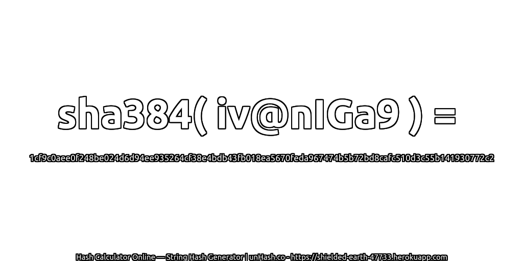 sha384( iv@nIGa9 ) = 1cf9c0aee0f248be024d6d94ee935264cf38e4bdb43fb018ea5670feda967474b5b72bd8cafc510d3c55b141930772c2 | unHash.co