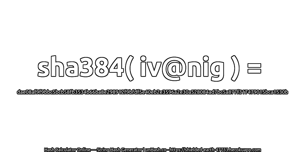 sha384( iv@nig ) = dae08af9f9bbc5bcb58fb3534b66ba8e298912f9bfdf5e40eb2e3596a2e30a528084ad7bc5a877f317479015bca1530b | unHash.co