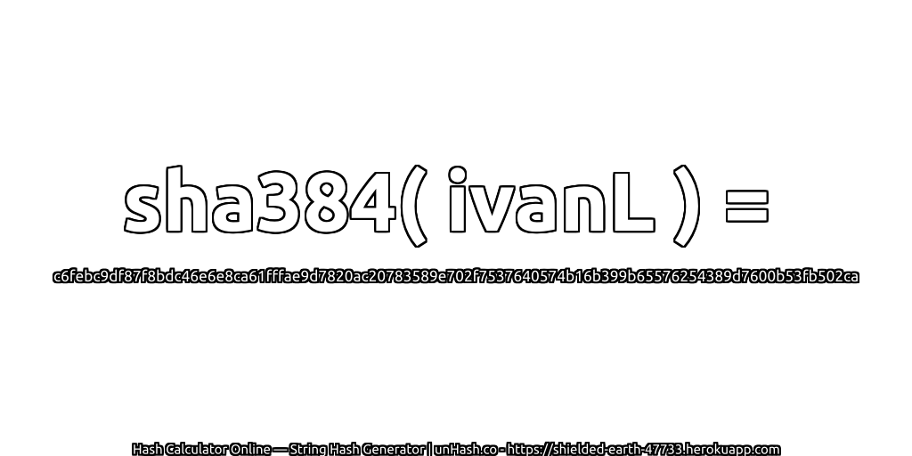 sha384( ivanL ) = c6febc9df87f8bdc46e6e8ca61fffae9d7820ac20783589e702f7537640574b16b399b65576254389d7600b53fb502ca | unHash.co