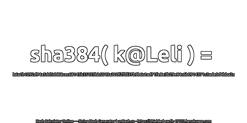 sha384( k@Leli ) = b6a1b1092d94a5dd5dd68cec68145b35123bb5013a210f2f0f37b9b6c1ad71fe8e3b29e84c6b0914371c3ade0d4bba2c | unHash.co
