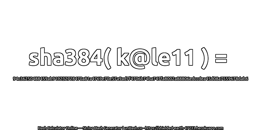 sha384( k@le11 ) = 94c36250488459ab919232728470a81a4769e70e57a9ad7f4706b74ba747fa8002a88806edccdea45d08a7559678dab6 | unHash.co