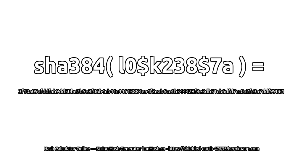 sha384( l0$k238$7a ) = 3f10a09afddfab9dd50be7b5e8f06b4cb41c44613884ea4f2eab6cc1b344428f8e3db51cb6dfd7cc0a2fc3a7ddf99061 | unHash.co