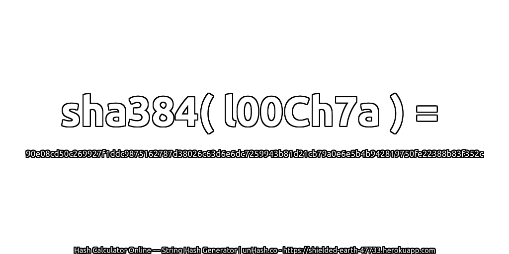 sha384( l00Ch7a ) = 90e08cd50c269927f1ddc9875162787d38026c63d6e6dc7259943b81d21cb79a0e6e5b4b942819750fe22388b83f352c | unHash.co