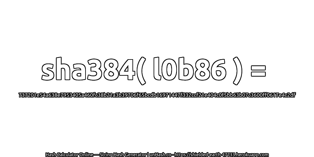 sha384( l0b86 ) = 737201e54a638e7953405a460fc38b21a3b39706f65bcdb16971447f332ccf21e404c0f5bb63b07c3600ff0617e4c2df | unHash.co