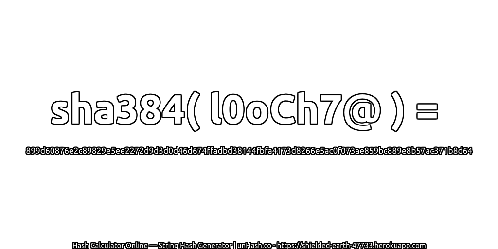 sha384( l0oCh7@ ) = 899d60876e2c89829e5ee2272d9d3d0d46d674ffadbd38144fbfa4173d8266e5ac0f073ae859bc889e8b57ac371b8d64 | unHash.co