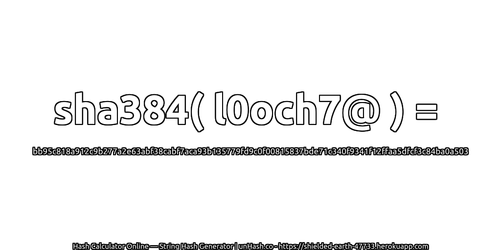 sha384( l0och7@ ) = bb95c818a912c9b277a2e63abf38cabf7aca93b135779fd9c0f00815837bde71c340f9341f12ffaa5dfcf3c84ba0a503 | unHash.co