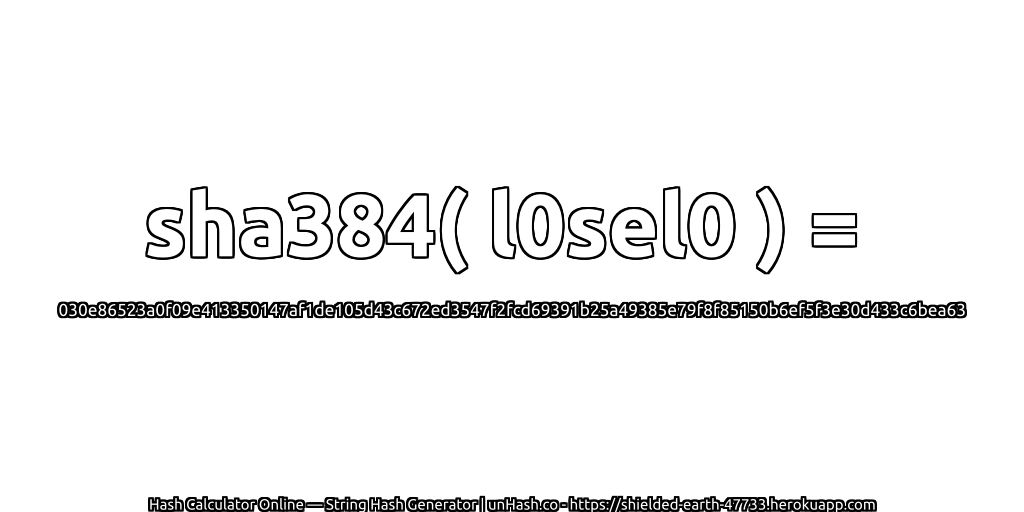 sha384( l0sel0 ) = 030e86523a0f09e413350147af1de105d43c672ed3547f2fcd69391b25a49385e79f8f85150b6ef5f3e30d433c6bea63 | unHash.co