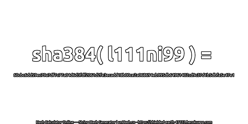 sha384( l111ni99 ) = 60cbc6dd59ec79a7df7c77a04d6d3fdf2061d2fe3ecadd18b00ce2a068694eb995db64961402cd9c37d1b5dbfa5e47e1 | unHash.co