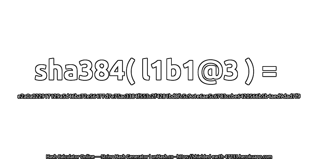 sha384( l1b1@3 ) = e2a0a022917129a5d46ba72e56477d7e75ac3384f553c2f4281bd8fc5c9c1e6ae5c6783ccbe6420566b5b4aed9dad7f9 | unHash.co