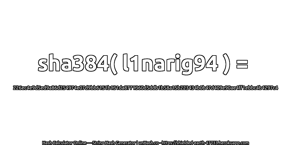 sha384( l1narig94 ) = 226ec4e9d5ed9a86d254974e07d9bb6151b131da8771360d5ddb1b58a15b223434b0b47d409e90ae4ff1ebbc4b4297c4 | unHash.co