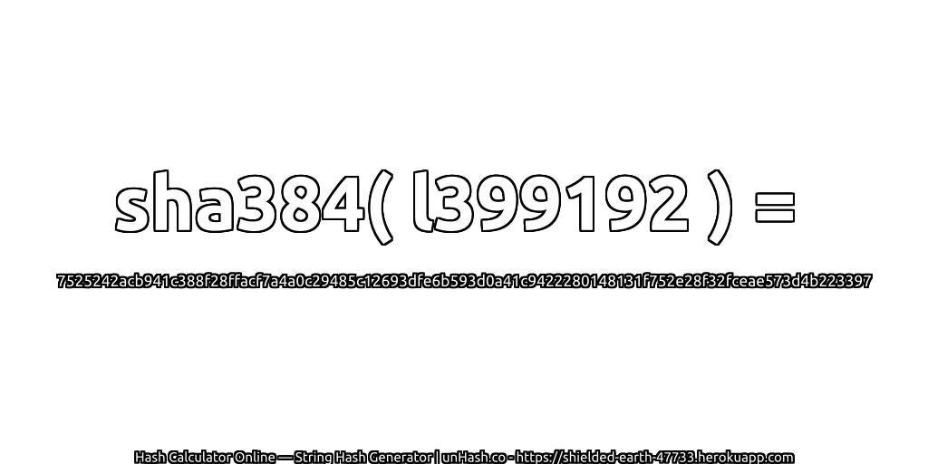 sha384( l399192 ) = 7525242acb941c388f28ffacf7a4a0c29485c12693dfe6b593d0a41c9422280148131f752e28f32fceae573d4b223397 | unHash.co