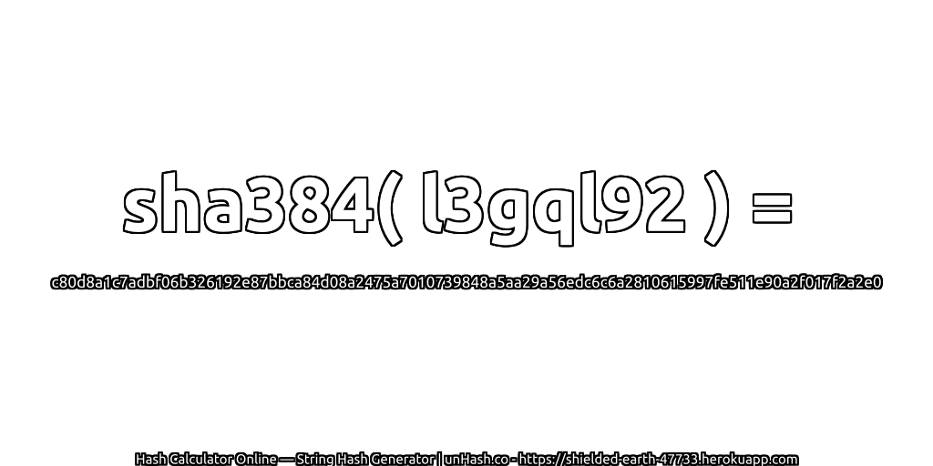 sha384( l3gql92 ) = c80d8a1c7adbf06b326192e87bbca84d08a2475a7010739848a5aa29a56edc6c6a2810615997fe511e90a2f017f2a2e0 | unHash.co