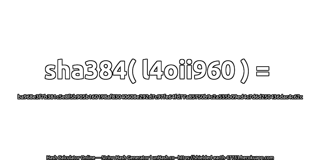 sha384( l4oii960 ) = ba968e3f7b381c5e8f5b905b160198af83040608e292d7c97fe64fd77a85750b9c2a535b09ed4c7d6d250436dac4c62c | unHash.co