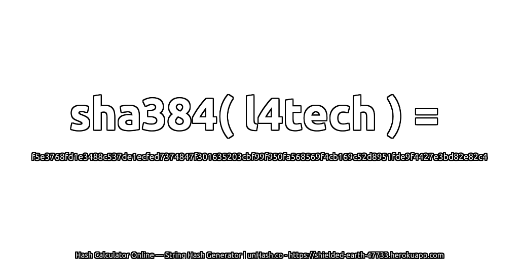 sha384( l4tech ) = f5e3768fd1e3488c537de1ecfed7374847f301635203cbf99f950fa568569f4cb169c52d8951fde9f4427e3bd82e82c4 | unHash.co