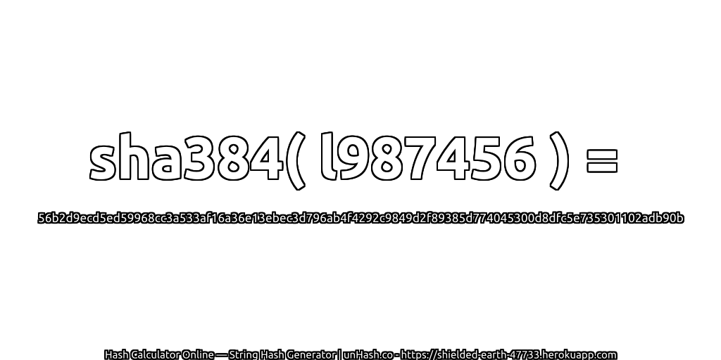 sha384( l987456 ) = 56b2d9ecd5ed59968cc3a533af16a36e13ebec3d796ab4f4292c9849d2f89385d774045300d8dfc5e735301102adb90b | unHash.co