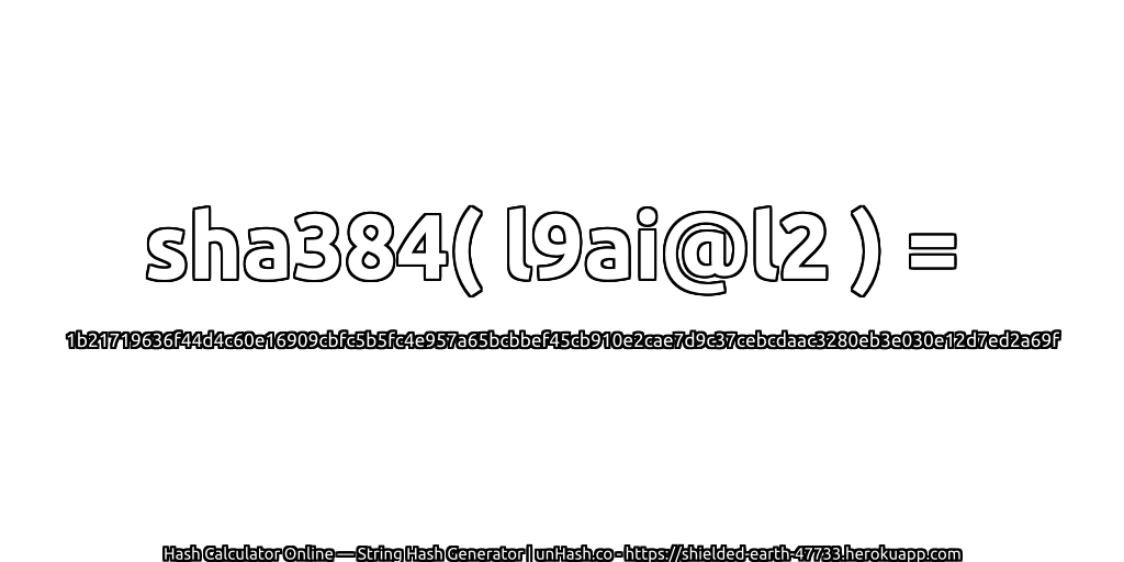 sha384( l9ai@l2 ) = 1b21719636f44d4c60e16909cbfc5b5fc4e957a65bcbbef45cb910e2cae7d9c37cebcdaac3280eb3e030e12d7ed2a69f | unHash.co