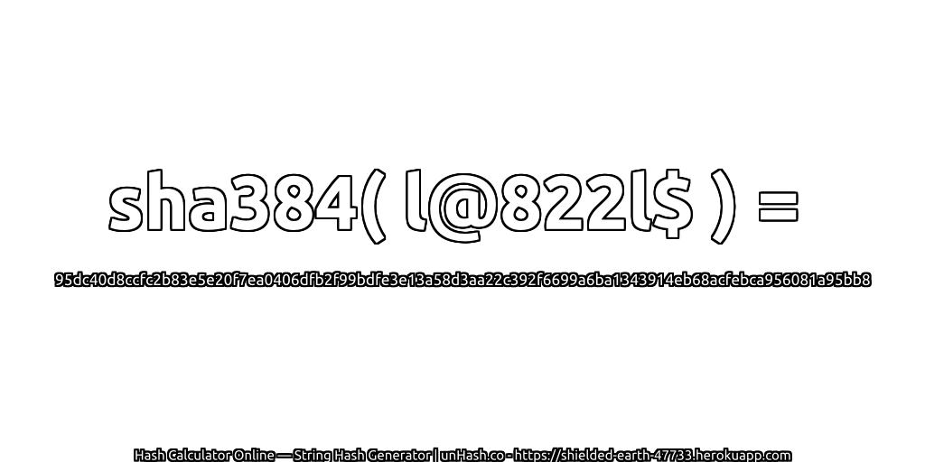 sha384( l@822l$ ) = 95dc40d8ccfc2b83e5e20f7ea0406dfb2f99bdfe3e13a58d3aa22c392f6699a6ba1343914eb68acfebca956081a95bb8 | unHash.co