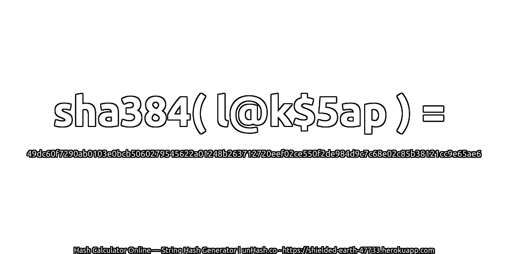 sha384( l@k$5ap ) = 49dc60f7290ab0103e0bcb5060279545622a01248b263712720eef02ce550f2de984d9c7c68e02c85b38121cc9e65ae6 | unHash.co