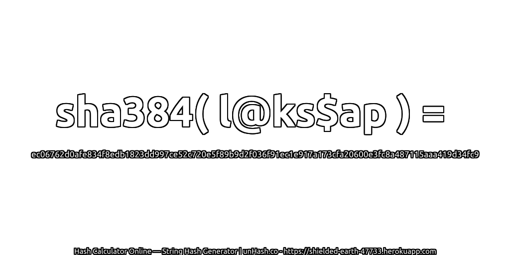 sha384( l@ks$ap ) = ec06762d0afe834f8edb1823dd997ce52c720e5f89b9d2f036f91ec1e917a173cfa20600e3fc8a487115aaa419d34fc9 | unHash.co