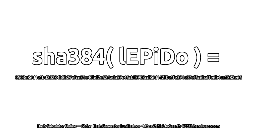 sha384( lEPiDo ) = 0503e86d1c1bd20284b8b27efce51e40bd2e524ada59c46cbf5903cd86d142f0c1fe391c07ef6c6baffe6b4ca1282e66 | unHash.co
