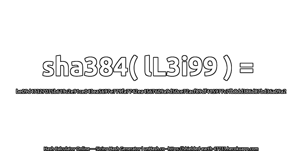 sha384( lL3i99 ) = be09d47327075b619c2e91ce043ea5697e779fa7742ea4567609a9d50ce72acf89df415977c7fb8dd386d87bd36a09a2 | unHash.co