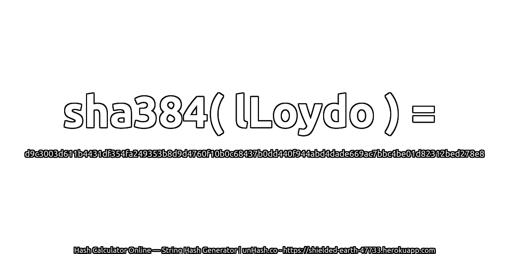 sha384( lLoydo ) = d9c3003d611b4431df354fa249353b8d9d4760f10b0c68437b0dd440f944abd4dade669ac7bbc4be01d82312bed278e8 | unHash.co