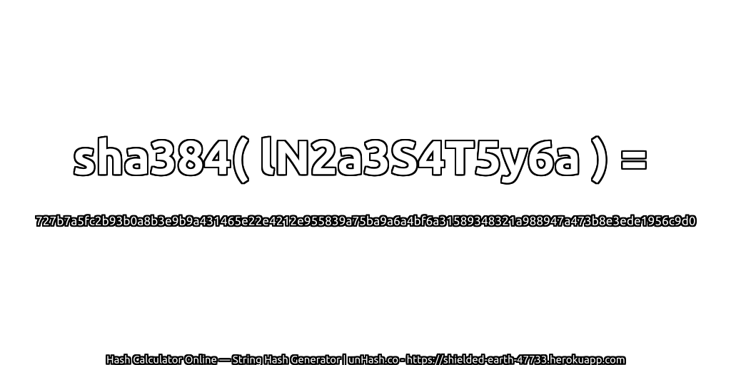 sha384( lN2a3S4T5y6a ) = 727b7a5fc2b93b0a8b3e9b9a431465e22e4212e955839a75ba9a6a4bf6a31589348321a988947a473b8e3ede1956c9d0 | unHash.co