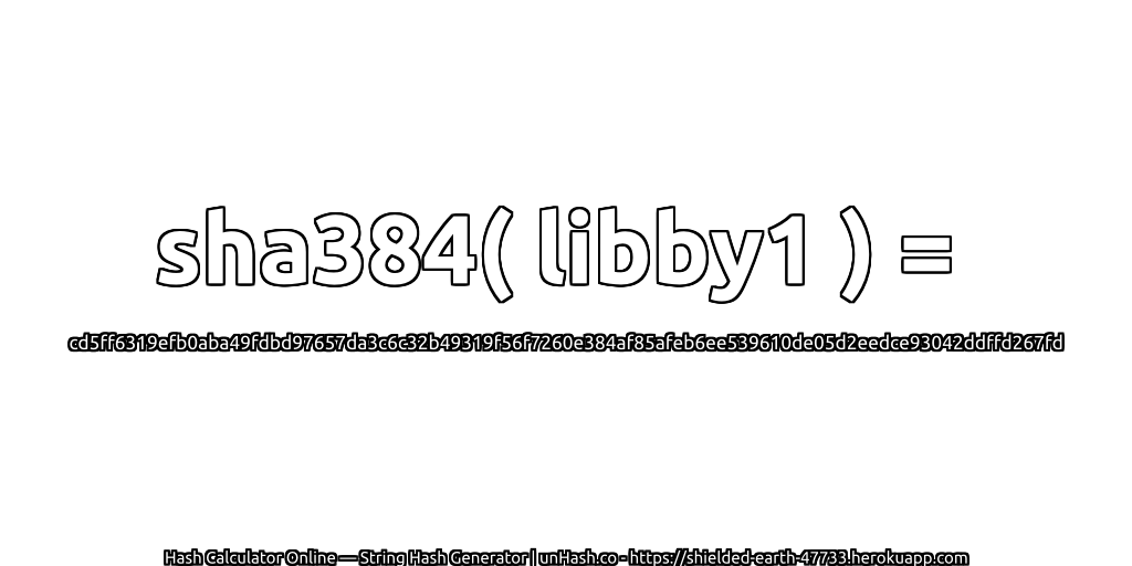 sha384( libby1 ) = cd5ff6319efb0aba49fdbd97657da3c6c32b49319f56f7260e384af85afeb6ee539610de05d2eedce93042ddffd267fd | unHash.co