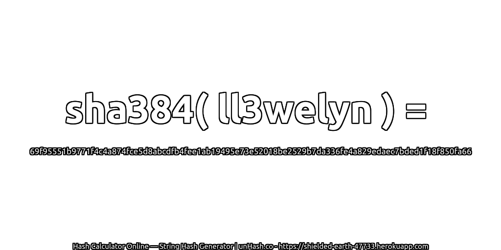 sha384( ll3welyn ) = 69f95551b9771f4c4a874fce5d8abcdfb4fee1ab19495e73e52018be2529b7da336fe4a829edaec7bded1f18f850fa66 | unHash.co