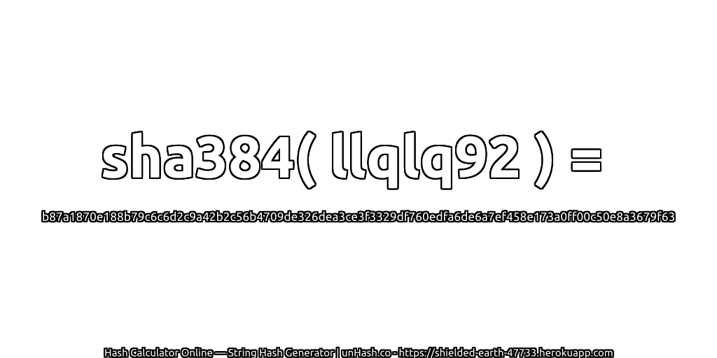 sha384( llqlq92 ) = b87a1870e188b79c6c6d2c9a42b2c56b4709de326dea3ce3f3329df760edfa6de6a7ef458e173a0ff00c50e8a3679f63 | unHash.co
