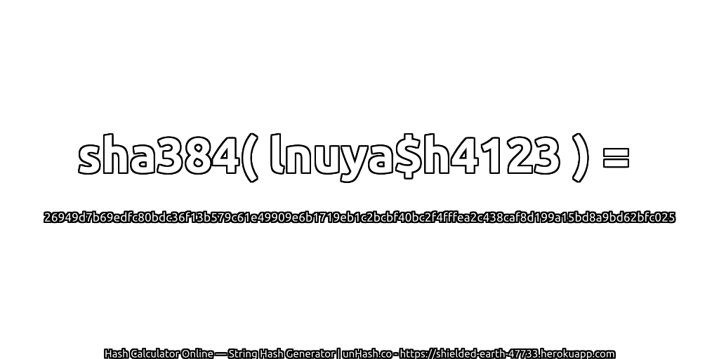sha384( lnuya$h4123 ) = 26949d7b69edfc80bdc36f13b579c61e49909e6b1719eb1c2bcbf40bc2f4fffea2c438caf8d199a15bd8a9bd62bfc025 | unHash.co
