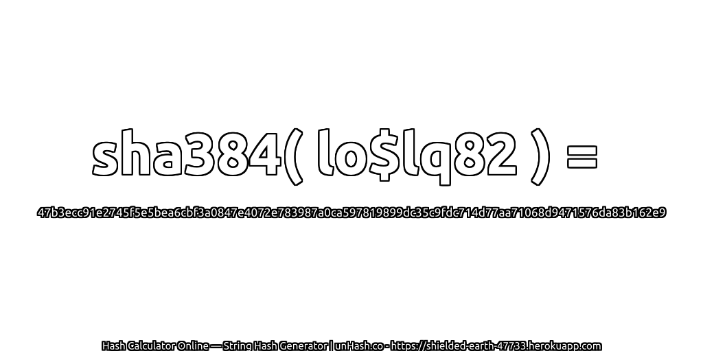 sha384( lo$lq82 ) = 47b3ecc91e2745f5e5bea6cbf3a0847e4072e783987a0ca597819899dc35c9fdc714d77aa71068d9471576da83b162e9 | unHash.co