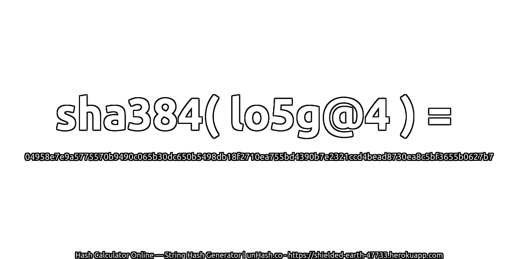 sha384( lo5g@4 ) = 04958e7e9a5775570b9490c065b30dc650b5498db18f2710ea755bd4390b7e2321ccd4bead8730ea8c5bf3655b0627b7 | unHash.co