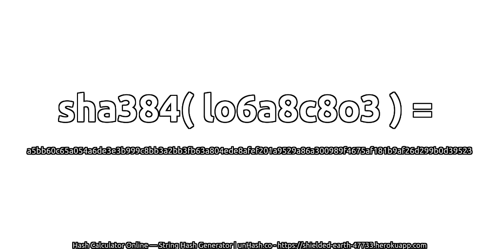 sha384( lo6a8c8o3 ) = a5bb60c65a054a6de3e3b999c8bb3a2bb3fb63a804ede8afef201a9529a86a300989f4675af181b9af26d299b0d39523 | unHash.co