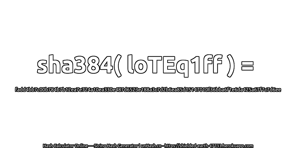 sha384( loTEq1ff ) = fadd4bb7c00b784b7b12ea7e724a10ea330e487d6523e188a3c7d2b6ea85d15147010f36bba6f1e6da425a67f7c7d6ee | unHash.co