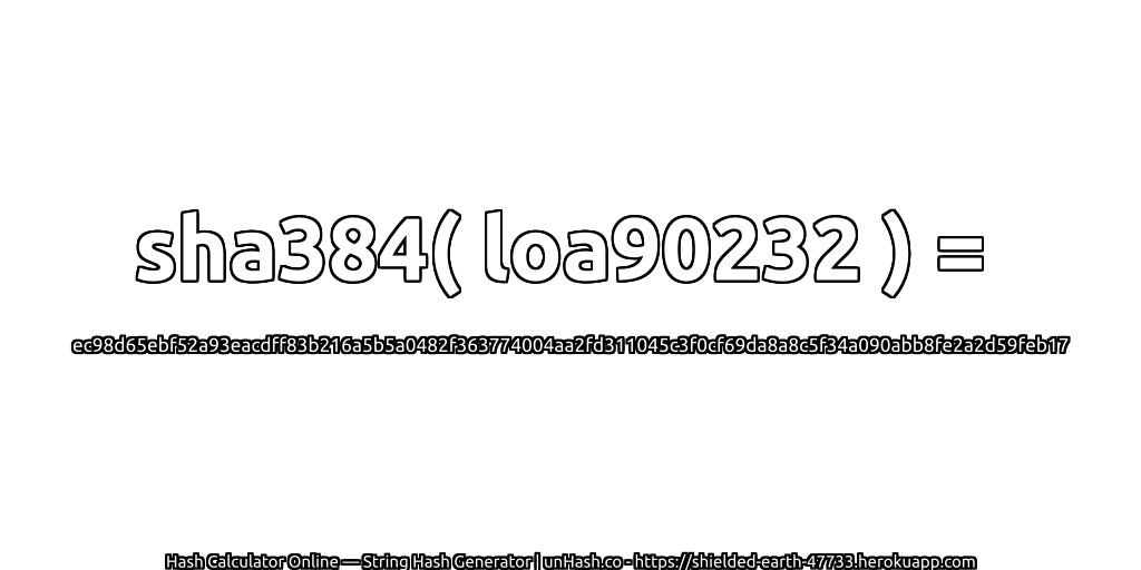 sha384( loa90232 ) = ec98d65ebf52a93eacdff83b216a5b5a0482f363774004aa2fd311045c3f0cf69da8a8c5f34a090abb8fe2a2d59feb17 | unHash.co
