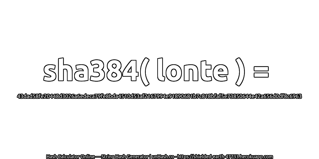 sha384( lonte ) = 43dad58fe20448d3026a6edeca79fe8bda4510d53af2167994e91890681b7c818bfaf5e73850644e42a656d0df8c6963 | unHash.co