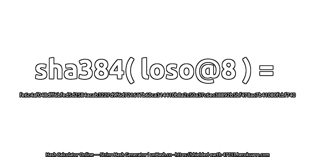 sha384( loso@8 ) = fe6c4af048dff6bfed5d2584acab3227d9f6d721617b60ca314410b8a2c50a37c6ec38892b5bf478ac7b41080fcbf740 | unHash.co