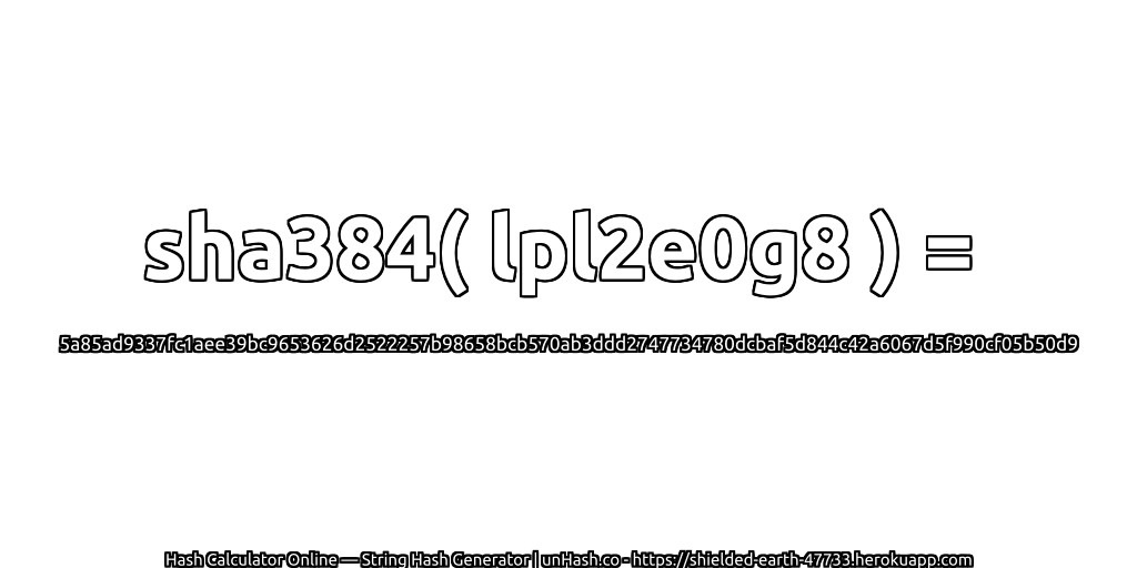 sha384( lpl2e0g8 ) = 5a85ad9337fc1aee39bc9653626d2522257b98658bcb570ab3ddd2747734780dcbaf5d844c42a6067d5f990cf05b50d9 | unHash.co