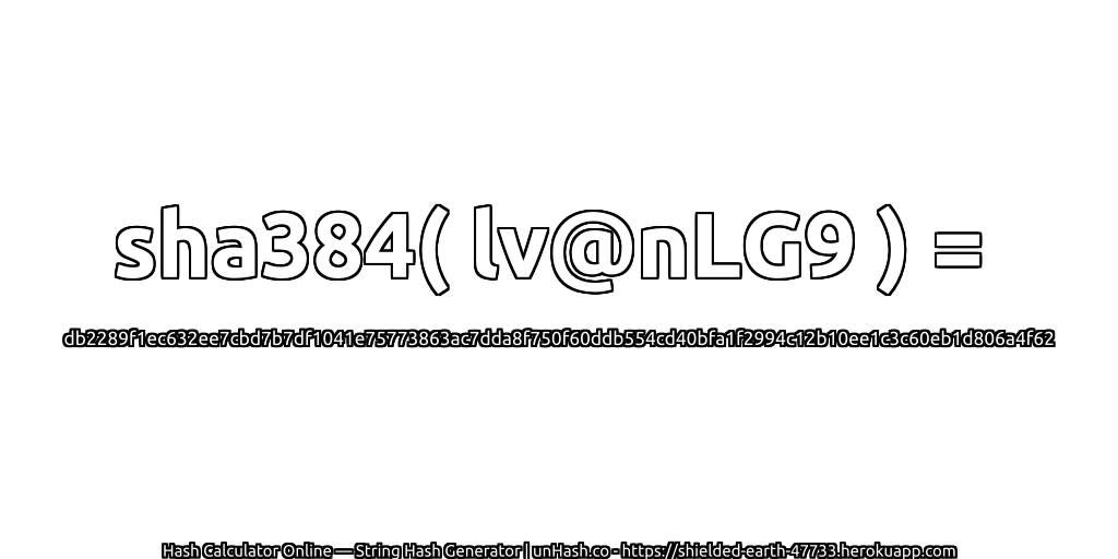 sha384( lv@nLG9 ) = db2289f1ec632ee7cbd7b7df1041e75773863ac7dda8f750f60ddb554cd40bfa1f2994c12b10ee1c3c60eb1d806a4f62 | unHash.co