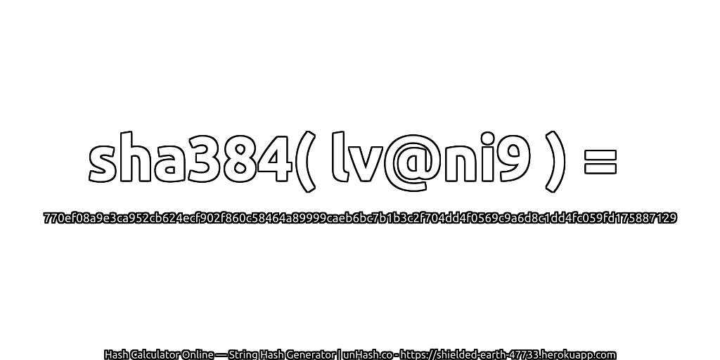 sha384( lv@ni9 ) = 770ef08a9e3ca952cb624ecf902f860c58464a89999caeb6bc7b1b3c2f704dd4f0569c9a6d8c1dd4fc059fd175887129 | unHash.co