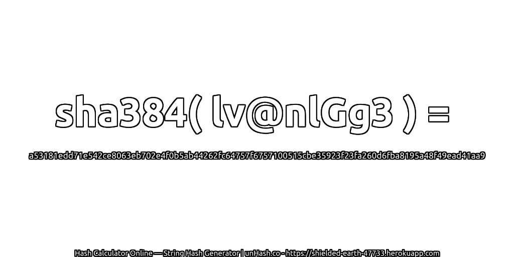 sha384( lv@nlGg3 ) = a53181edd71e542ce8063eb702e4f0b5ab44262fc64757f6757100515cbe35923f23fa260d6fba8195a48f49ead41aa9 | unHash.co