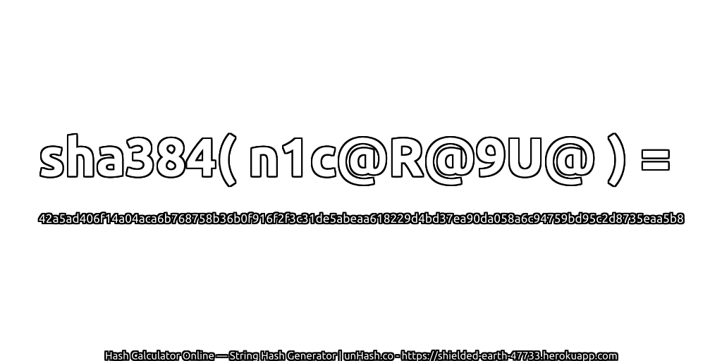 sha384( n1c@R@9U@ ) = 42a5ad406f14a04aca6b768758b36b0f916f2f3c31de5abeaa618229d4bd37ea90da058a6c94759bd95c2d8735eaa5b8 | unHash.co