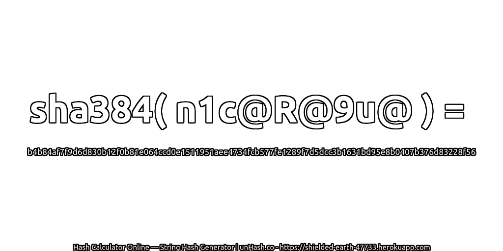 sha384( n1c@R@9u@ ) = b4b84af7f9d6d830b12f0b81e064ccd0e1511951aee4734fcb577fe1289f7d5dcc3b1631bd95e8b0407b376d83228f56 | unHash.co