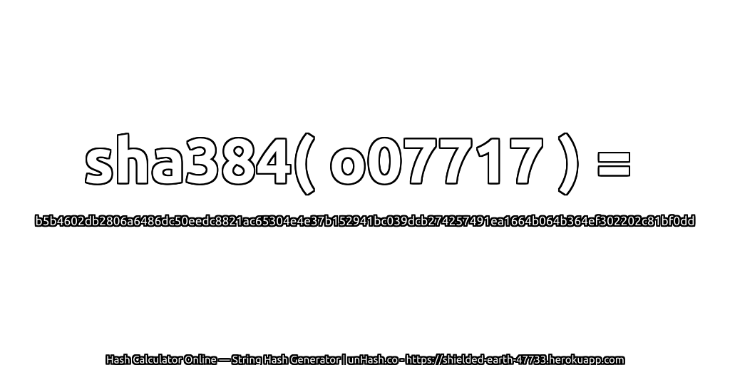 sha384( o07717 ) = b5b4602db2806a6486dc50eedc8821ac65304e4e37b152941bc039dcb274257491ea1664b064b364ef302202c81bf0dd | unHash.co