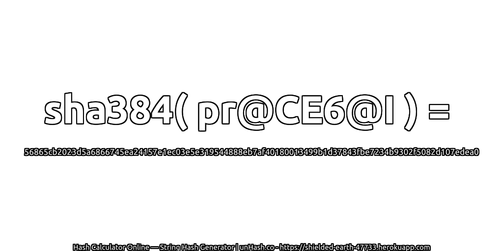 sha384( pr@CE6@I ) = 56865cb2023d5a6866745ea24157e1ec03e5e319544888eb7af40180013499b1d37843fbe7234b9302f5082d107edea0 | unHash.co