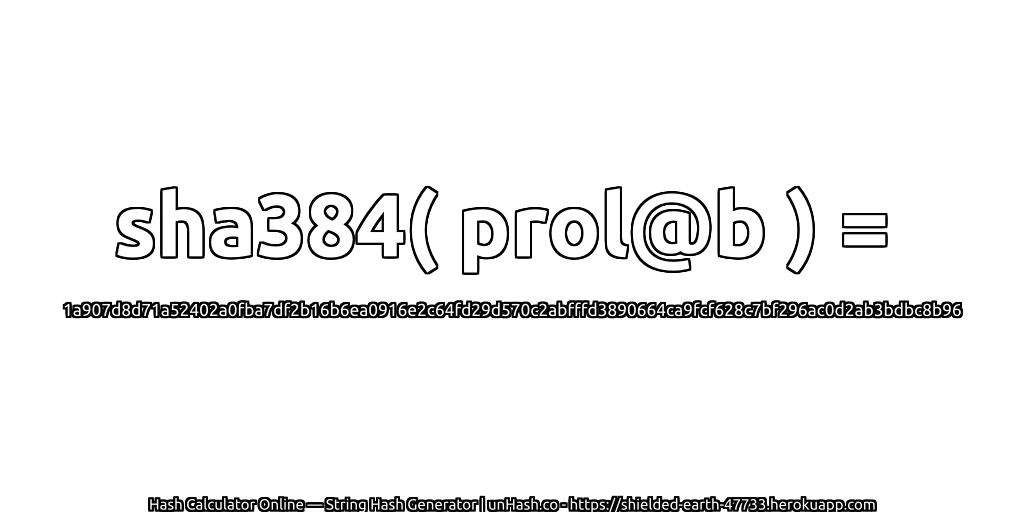 sha384( prol@b ) = 1a907d8d71a52402a0fba7df2b16b6ea0916e2c64fd29d570c2abfffd3890664ca9fcf628c7bf296ac0d2ab3bdbc8b96 | unHash.co