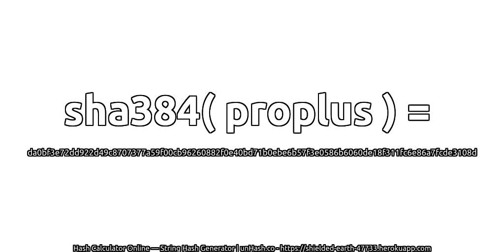sha384( proplus ) = da0bf3e72dd922d49c8707377a59f00cb96260882f0e40bd71b0ebe6b57f3e0586b6060de18f311fc6e86a7fcde3108d | unHash.co