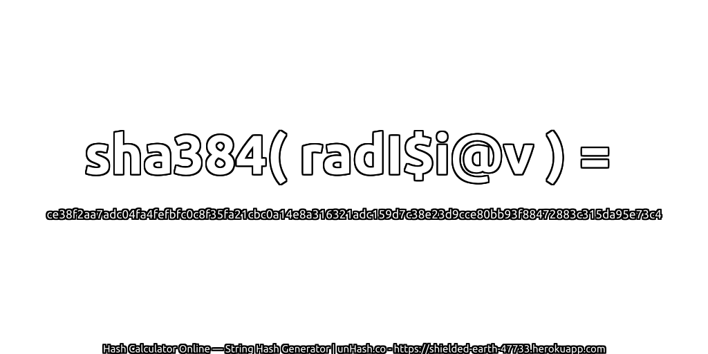sha384( radI$i@v ) = ce38f2aa7adc04fa4fefbfc0c8f35fa21cbc0a14e8a316321adc159d7c38e23d9cce80bb93f88472883c315da95e73c4 | unHash.co